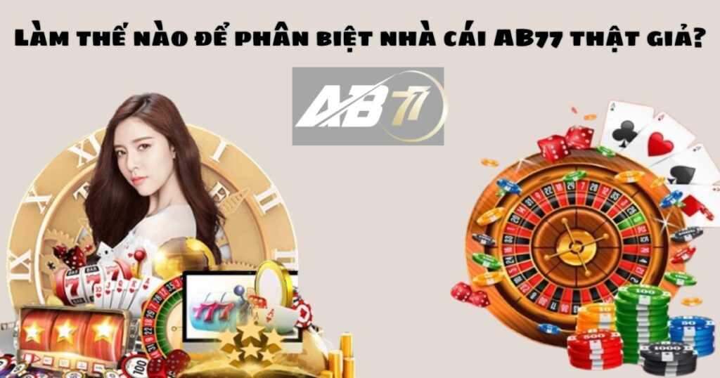 Làm thế nào để phân biệt nhà cái AB77 thật giả